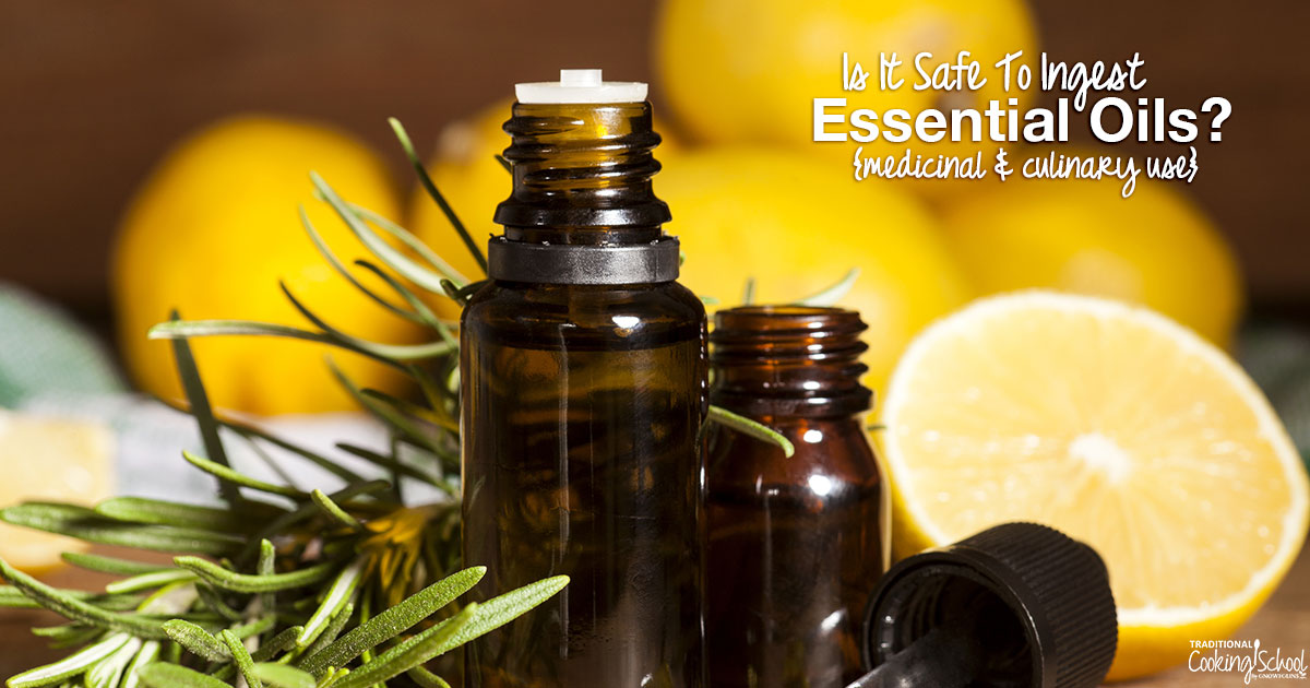 Is It Safe To Ingest Essential Oils? {medicinal & culinary use}