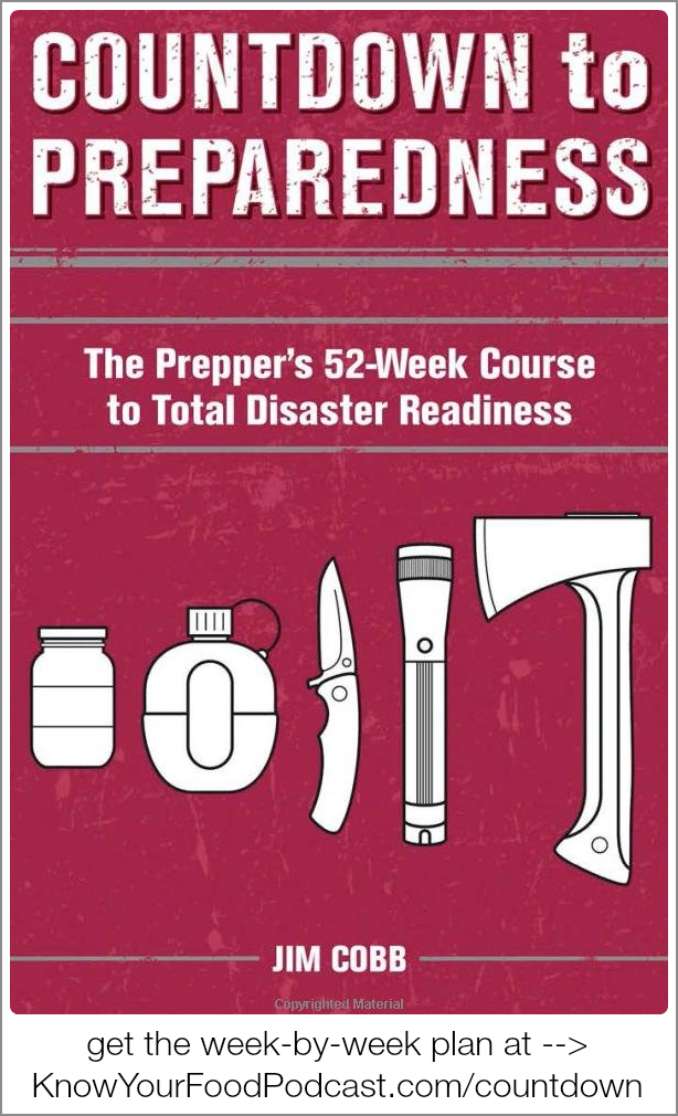 KYF #074: Countdown to Preparedness 52-Week Plan | One week at a time, you can prepare for any kind of disaster -- whether job loss, illness, or something more widespread. That's the whole point of survival expert Jim Cobb's new book. In "Countdown to Preparedness", he shares a 52-week plan that will help you gather food and water, stock emergency supplies, create a bug-out plan, and much more. Get to know Jim through the links and information in this post, and of course through this podcast. Plus... the tip of the week! | KnowYourFoodPodcast.com/74