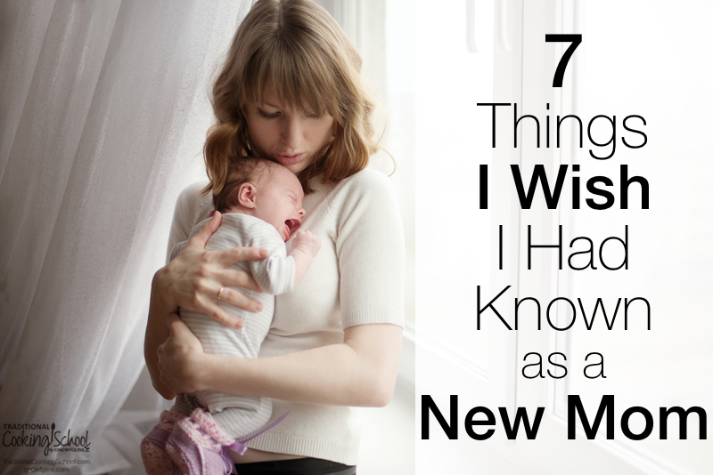 As I look back on those first few weeks and months of being a new mom, there are so many thing I'd wish I'd known. My best friend is getting ready to have her first child and as I thought of all the things to tell her, this blog post was born. | TraditionalCookingSchool.com