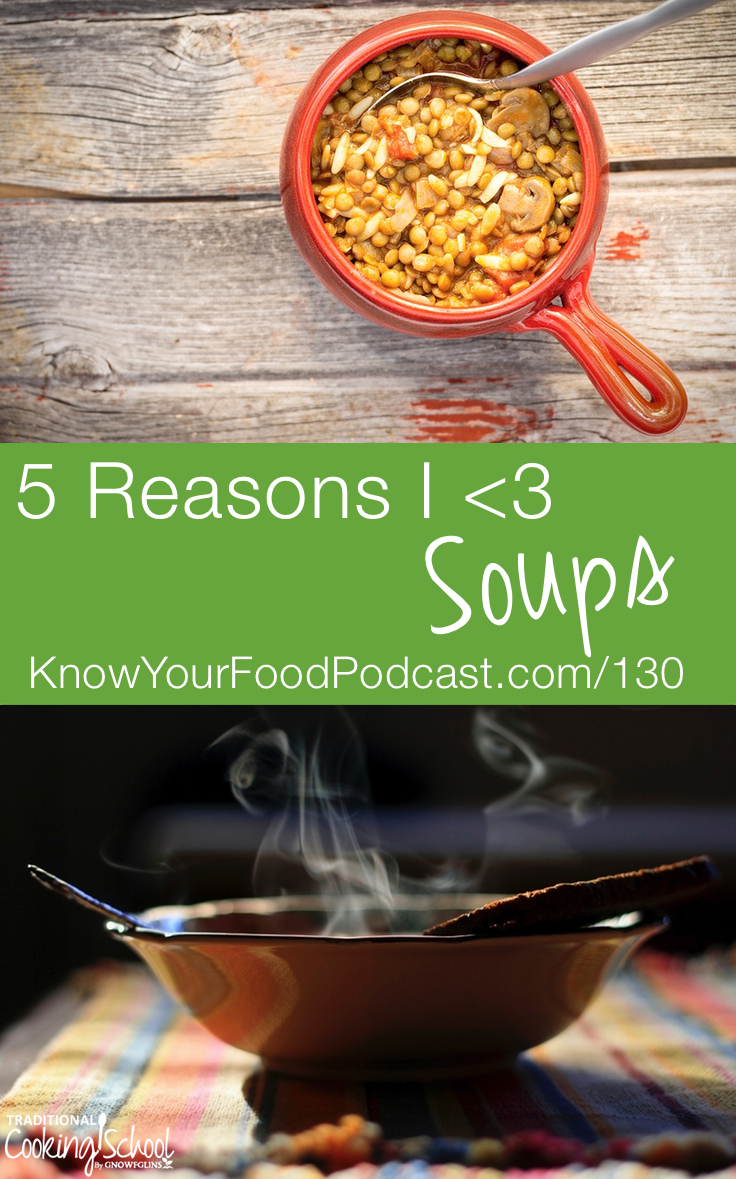 5 Reason I *Heart* Soups | It's soup weather... A nourishing soup can soothe an upset tummy, help you get over a cold, and warm you to your toes. Mmmm... Here are 5 reasons I *heart* soups... Why do you love soups? What soups are you making this season? | KnowYourFoodPodcast.com/130