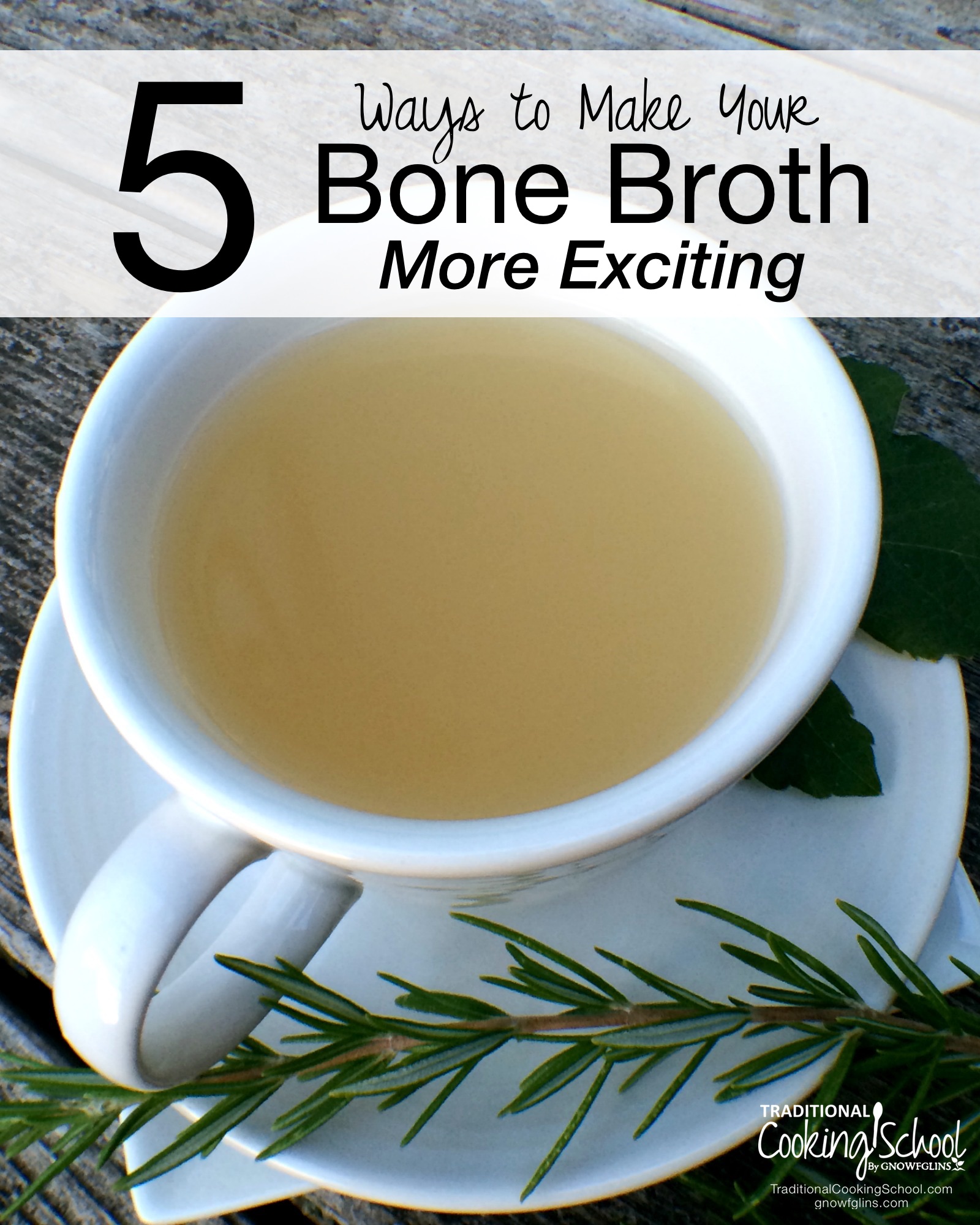 5 Ways to Make Your Bone Broth More Exciting | Do you enjoy bone broth? By the mug or the bowl, broth is good, nourishing stuff. You, however, may not like bone broth. This post is for you! Perhaps this will help make broth more appealing, so you too can enjoy this nutrient-dense food.| TraditionalCookingSchool.com 