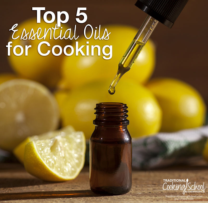 Top 5 Essential Oils For Cooking | You know you can use essential oils to purify your air, fight sickness, and to make perfume and body butter... Did you know you can use essential oils in cooking too? What oils to start with? Here are my top 5 essential oils for cooking! | TraditionalCookingSchool.com