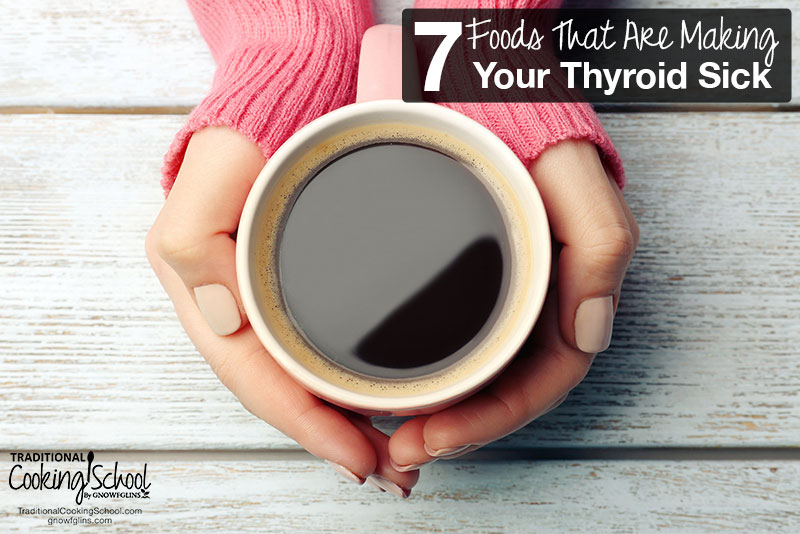 7 Foods That Are Making Your Thyroid Sick | Every cell in the body depends on thyroid hormones for regulation of their metabolism. So if your thyroid is sick, your entire body will suffer. Learn about the 7 foods that are detrimental to your thyroid and the science behind WHY they're causing thyroid diseases like Hashimoto's and hypothyroidism. | TraditionalCookingSchool.com