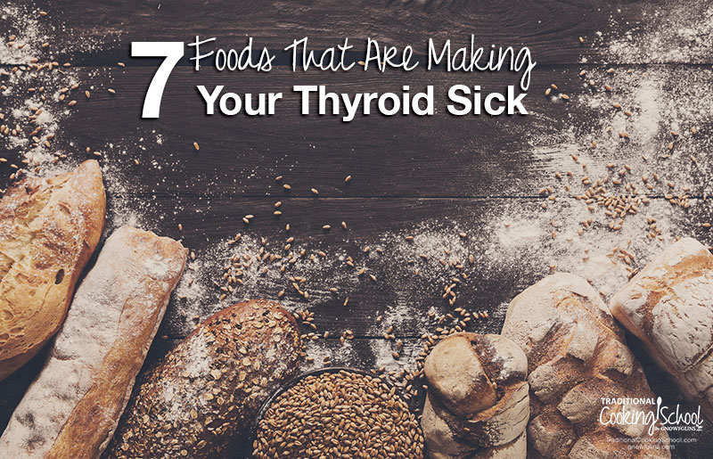 7 Foods That Are Making Your Thyroid Sick | Every cell in the body depends on thyroid hormones for regulation of their metabolism. So if your thyroid is sick, your entire body will suffer. Learn about the 7 foods that are detrimental to your thyroid and the science behind WHY they're causing thyroid diseases like Hashimoto's and hypothyroidism. | TraditionalCookingSchool.com