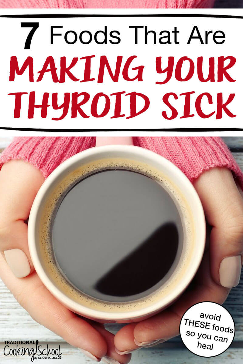 7 Foods That Are Making Your Thyroid Sick | Every cell in the body depends on thyroid hormones for regulation of their metabolism. So if your thyroid is sick, your entire body will suffer. Learn about the 7 foods that are detrimental to your thyroid and the science behind WHY they're causing thyroid diseases like Hashimoto's and hypothyroidism. | TraditionalCookingSchool.com