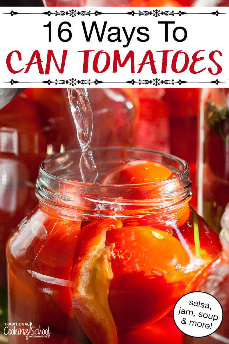 How To Can Tomatoes -- 16 Ways! | When tomatoes are coming out your ears, there's only one thing to do... can them! Let's move on from plain tomato sauce! Here are 16 ways to can tomatoes -- salsa, soup, jam, spaghetti sauce, and MORE! | TraditionalCookingSchool.com