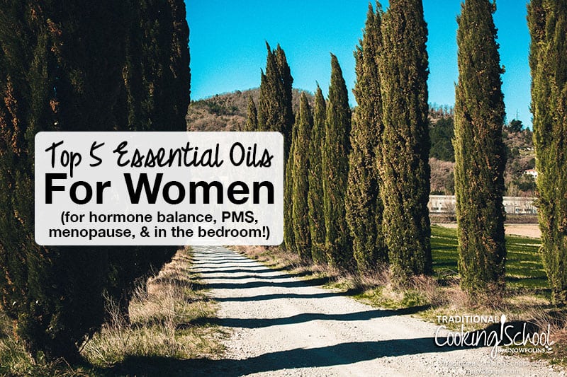 Top 5 Essential Oils For Women (for hormone balance, PMS, menopause, & in the bedroom) | What about using essential oils for those deeper issues... the ones no one sees but we most certainly feel? For relief from PMS or menopause, pain relief during childbirth, hormone imbalances, and even in the bedroom, you need to know about these top 5 essential oils for women. | TraditionalCookingSchool.com