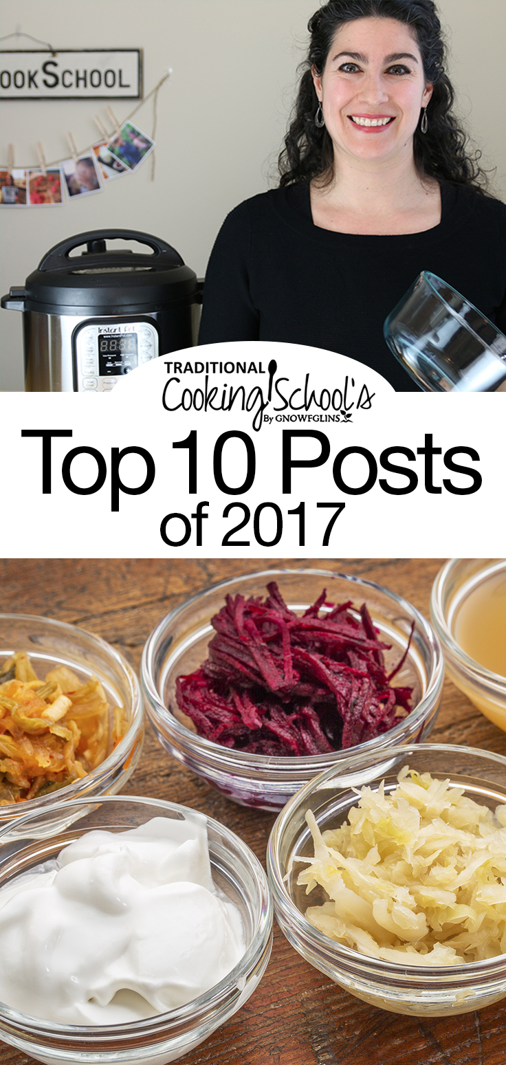 This is the list of Traditional Cooking School's top 10 posts of 2017 -- the recipes and articles YOU found most helpful, most useful, most inspiring, most life-changing, and of course, most delicious. We wish you joy, abundance, and blessings in 2018!