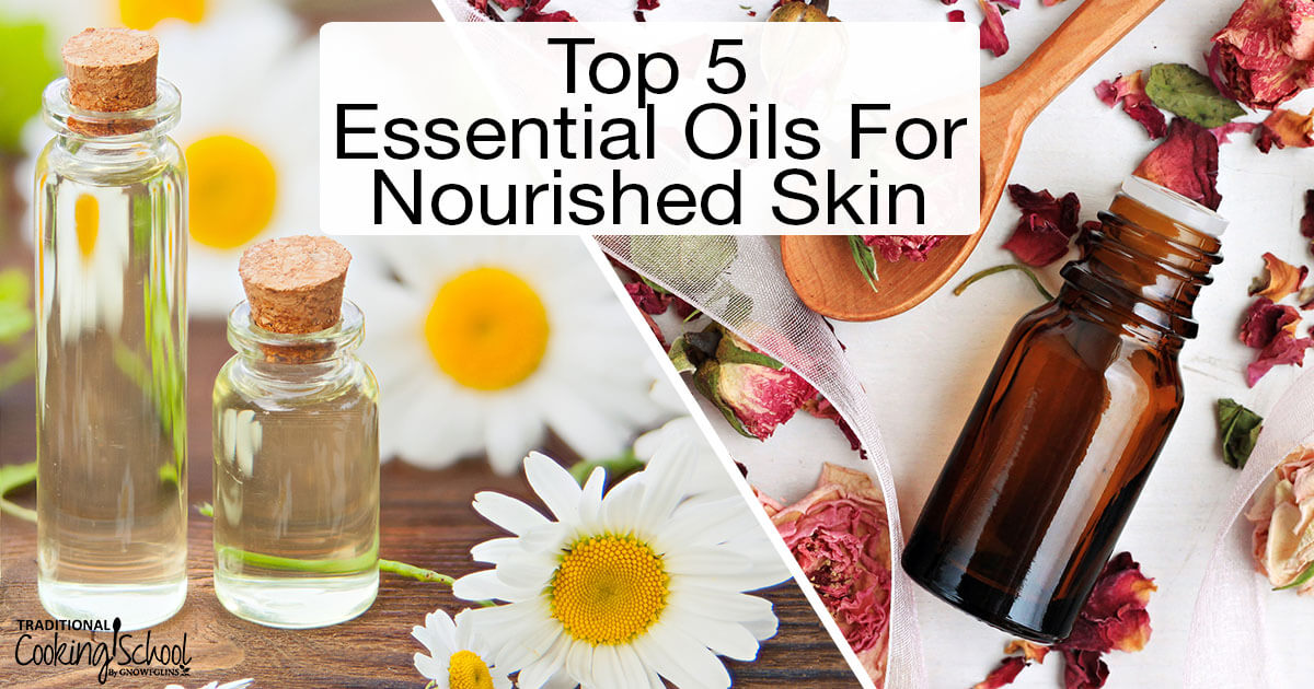 Top 5 Essential Oils For Nourished Skin | Traditional Cooking School