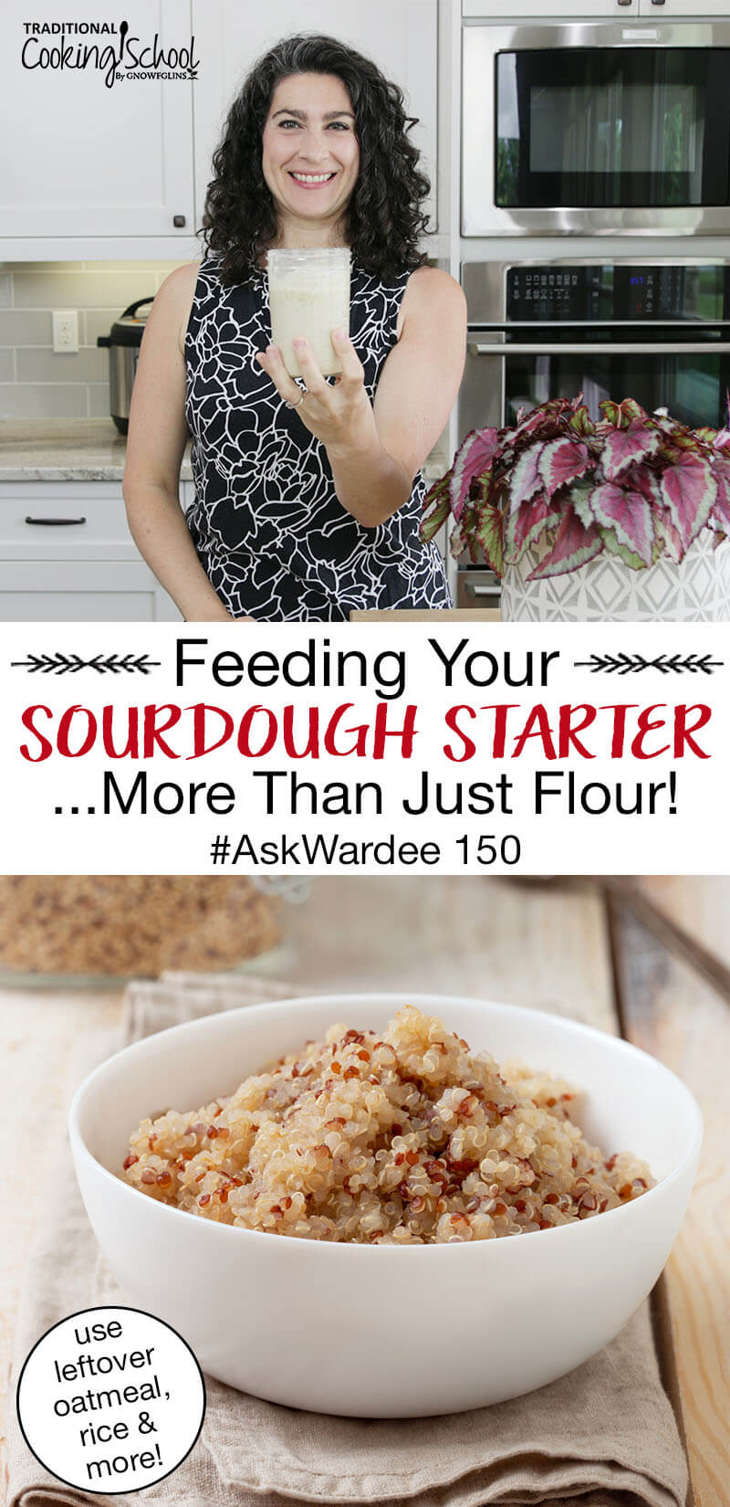 photo collage of white bowl of quinoa, and smiling woman in a kitchen holding out her small jar of sourdough starter with text overlay: "Feeding Your Sourdough Starter...More Than Just Flour! #AskWardee 150 (use leftover oatmeal, rice & more!)"