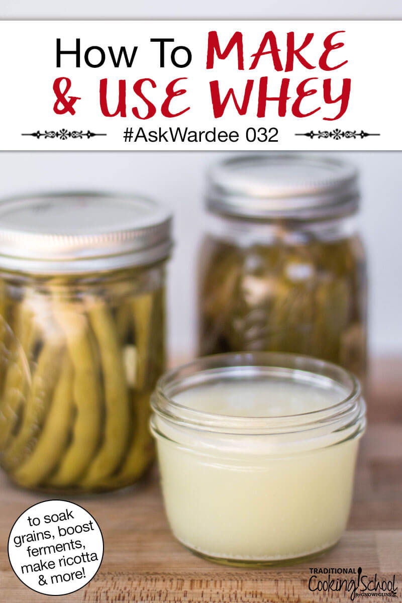 Small glass jar of whey with fermented green beans and pickles in the background. Text overlay says: "How To Make & Use Whey #AskWardee 032 (to soak grains, boost ferments, make ricotta & more)"