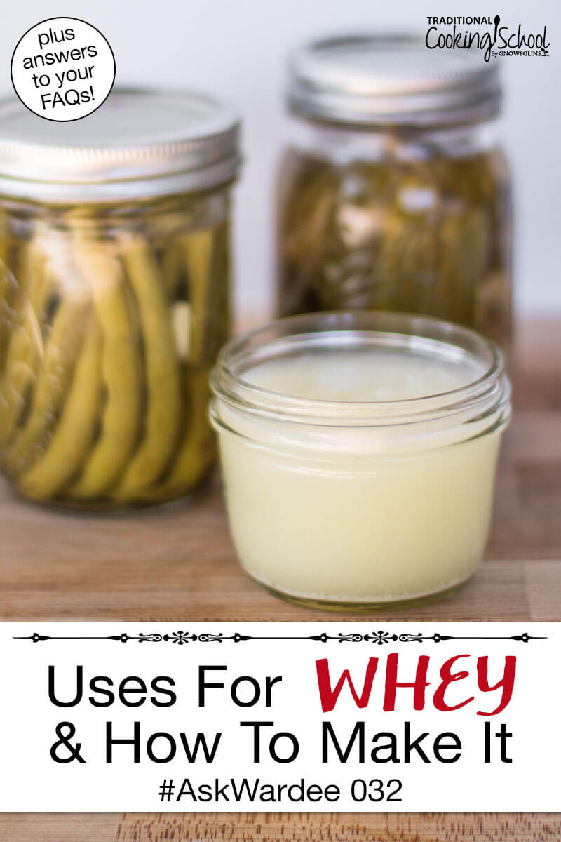 Small glass jar of whey with fermented green beans and pickles in the background. Text overlay says: "Uses For Whey & How To Make It #AskWardee 032 (plus answers to your FAQs!)"