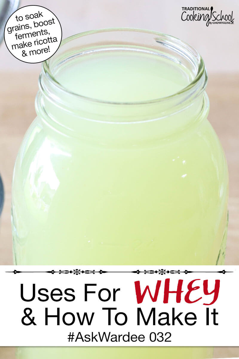 Large glass jar of whey. Text overlay says: "Uses For Whey & How To Make It #AskWardee 032 (to soak grains, boost ferments, make ricotta & more)"