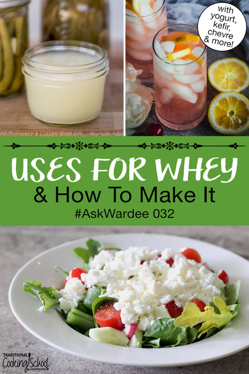 Photo collage of whey, soft cheese leftover from making whey on a green salad, and homemade natural soda. Text overlay says: "Uses For Whey & How To Make It #AskWardee 032 (with yogurt, kefir, chevre & more)"