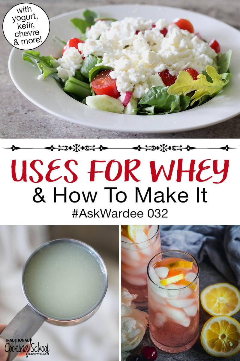 Photo collage of whey, soft cheese on a green salad leftover from making whey, and homemade natural soda. Text overlay says: "Uses For Whey & How To Make It #AskWardee 032 (with yogurt, kefir, chevre & more!)"