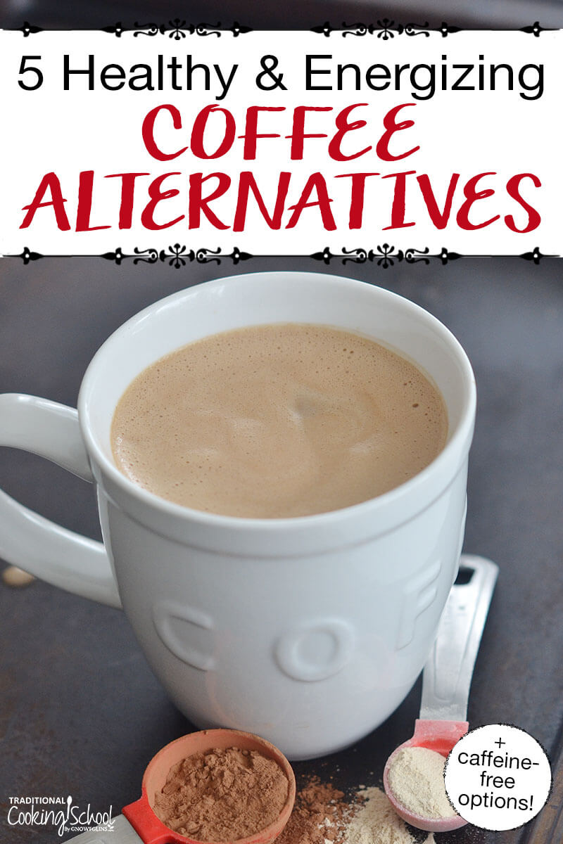 White mug of a homemade maca drink. Text overlay says: "5 Healthy & Energizing Coffee Alternatives (+caffeine-free options!)"