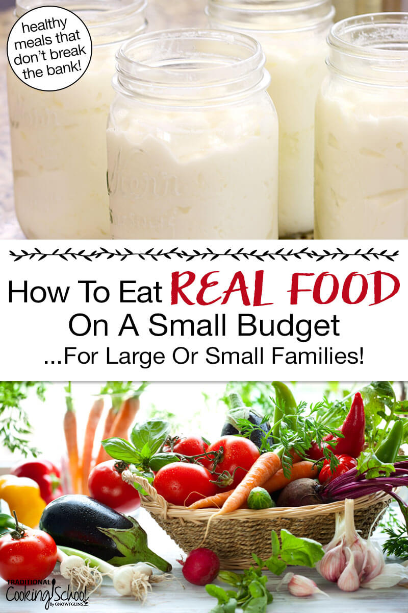 Photo collage of nutritious foods: homemade yogurt in glass jars, and a basket of fresh produce. Text overlay says: "How to Eat Real Food on a Small Budget ...For Large or Small Families! (healthy meals that don't break the bank!)"