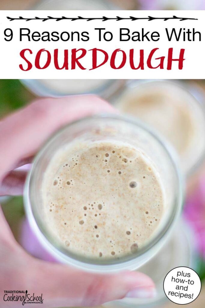 Bubbly sourdough starter in a small glass jar. Text overlay says: "9 Reasons To Bake With Sourdough (plus how-to and recipes!)"