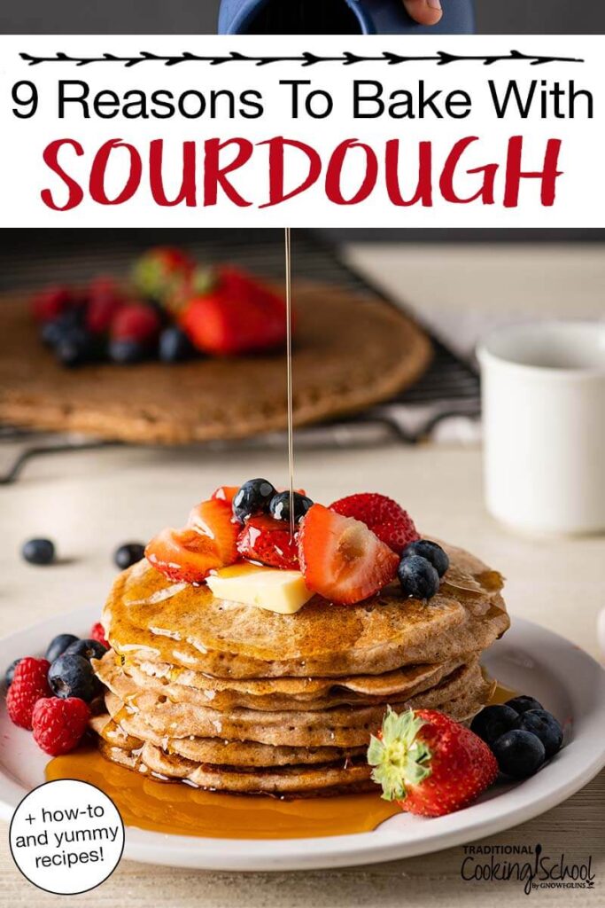 Syrup drizzling onto a stack of sourdough pancakes topped with butter and fresh berries. Text overlay says: "9 Reasons to Bake With Sourdough (+how-to and yummy recipes!)"