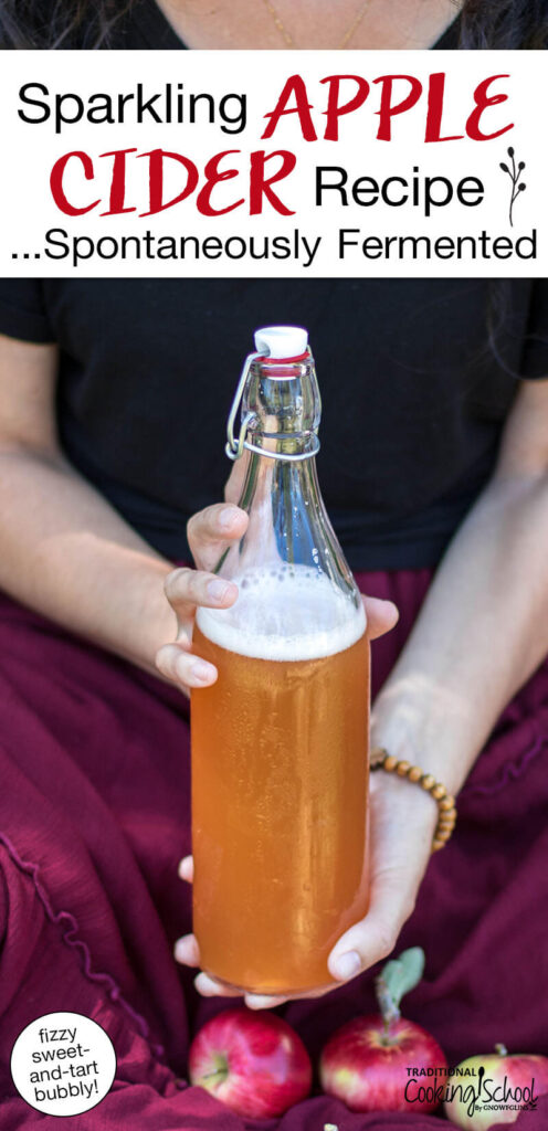 Woman holding up a swing-top glass bottle filled with foamy apple cider. Text overlay says: "Sparkling Apple Cider Recipe ...Spontaneously Fermented (fizzy sweet-and-tart bubby)"
