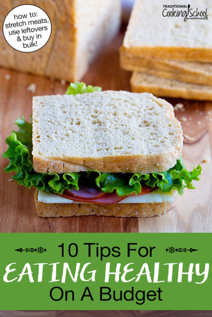 A ham sandwich on homemade sourdough bread. Text overlay says: "10 Tips For Eating Healthy on a Budget (how to: stretch meats, use leftovers & buy in bulk)"