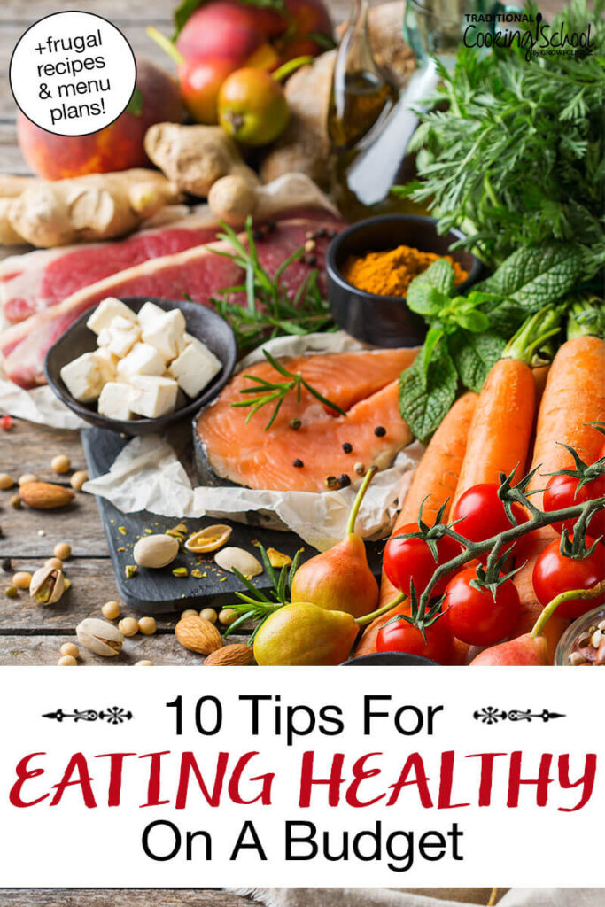 An array of fresh, whole food ingredients, including meats, cheeses, nuts, spices, fruit and vegetables. Text overlay says: "10 Tips for Eating Healthy on a Budget (+frugal recipes & menu plans!)"